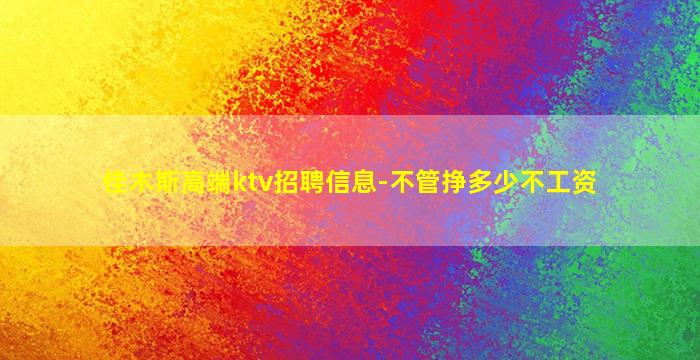 佳木斯高端ktv招聘信息-不管挣多少不工资